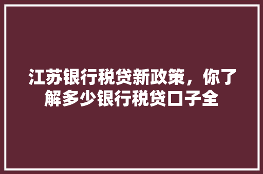江苏银行税贷新政策，你了解多少银行税贷口子全  第1张