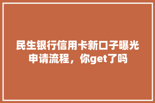 民生银行信用卡新口子曝光申请流程，你get了吗