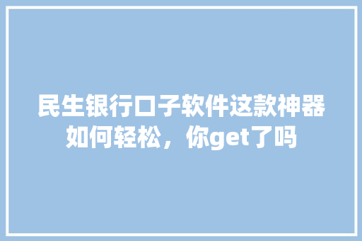 民生银行口子软件这款神器如何轻松，你get了吗